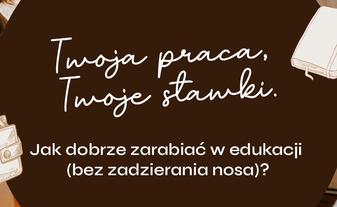 Twoja praca, Twoje stawki - jak dobrze zarabiać w edukacji (bez zadzierania nosa)