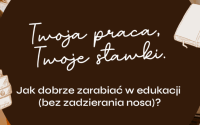 Twoja praca, Twoje stawki. Jak dobrze zarabiać w edukacji (bez zadzierania nosa)?