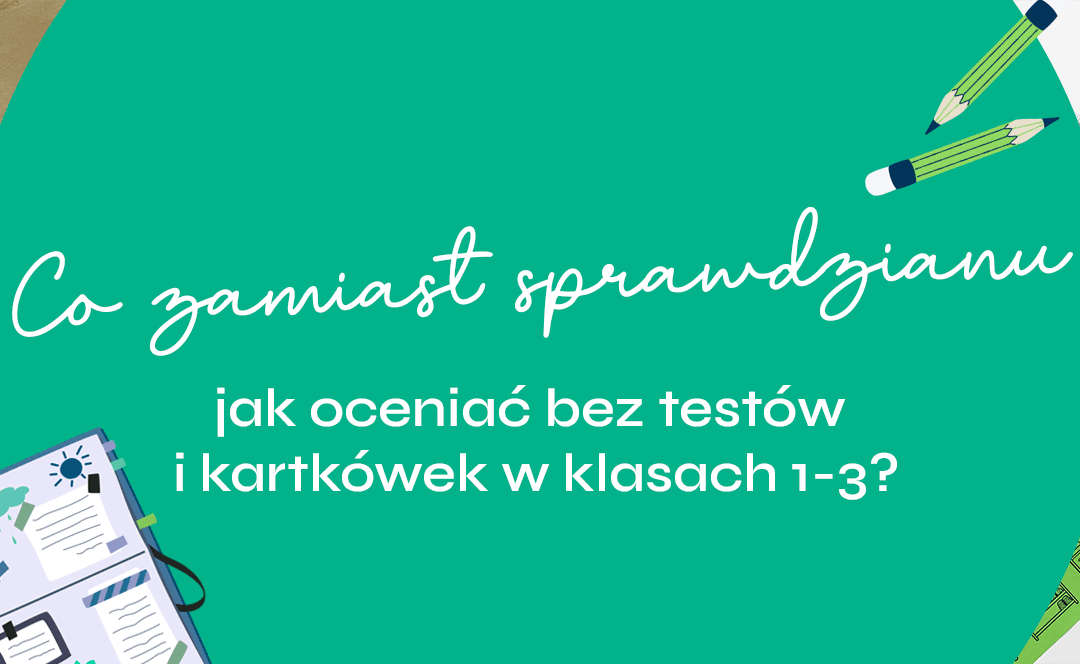 Co zamiast sprawdzianu – jak oceniać bez testów i kartkówek w klasach 1-3