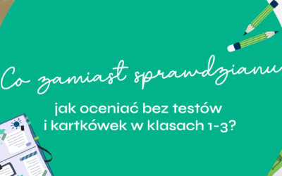 Co zamiast sprawdzianu – jak oceniać bez testów i kartkówek w klasach 1-3?