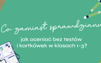 Co zamiast sprawdzianu – jak oceniać bez testów i kartkówek w klasach 1-3?