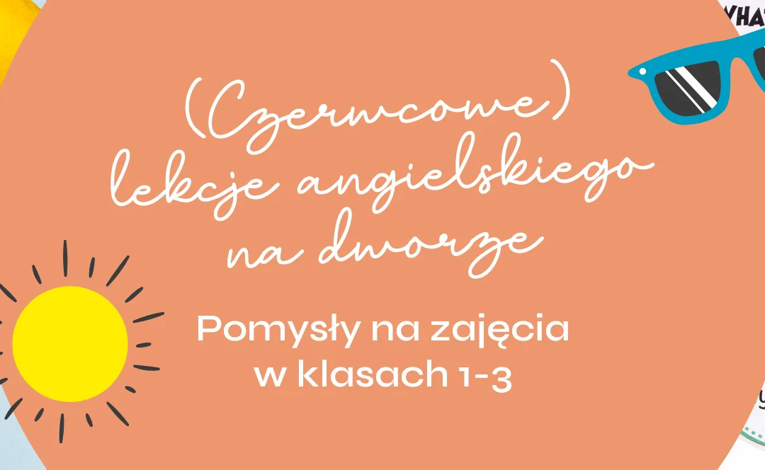 (Czerwcowe) lekcje angielskiego na dworze – pomysły na zajęcia w klasach 1-3